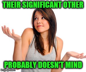 THEIR SIGNIFICANT OTHER PROBABLY DOESN'T MIND | made w/ Imgflip meme maker