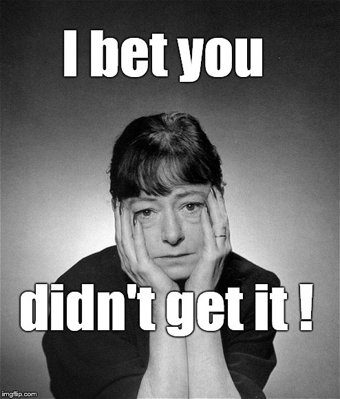 Dorothy Parker | I bet you didn't get it ! | image tagged in dorothy parker | made w/ Imgflip meme maker