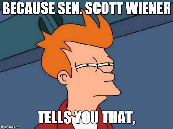 Futurama Fry Meme | BECAUSE SEN. SCOTT WIENER TELLS YOU THAT, | image tagged in memes,futurama fry | made w/ Imgflip meme maker