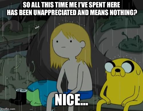 Life Sucks | SO ALL THIS TIME ME I’VE SPENT HERE HAS BEEN UNAPPRECIATED AND MEANS NOTHING? NICE... | image tagged in memes,life sucks | made w/ Imgflip meme maker