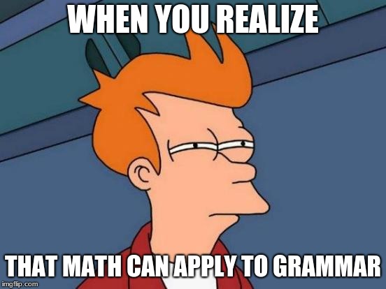 Futurama Fry Meme | WHEN YOU REALIZE THAT MATH CAN APPLY TO GRAMMAR | image tagged in memes,futurama fry | made w/ Imgflip meme maker