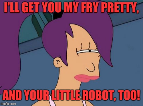 Futurama Leela | I'LL GET YOU MY FRY PRETTY, AND YOUR LITTLE ROBOT, TOO! | image tagged in memes,futurama leela | made w/ Imgflip meme maker