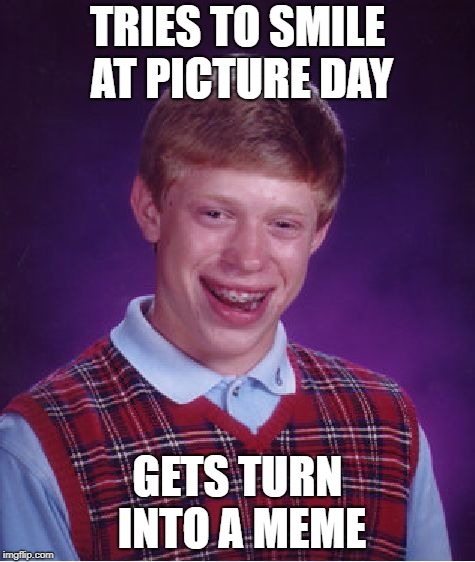 bad picture brian | TRIES TO SMILE AT PICTURE DAY; GETS TURN INTO A MEME | image tagged in memes,bad luck brian | made w/ Imgflip meme maker