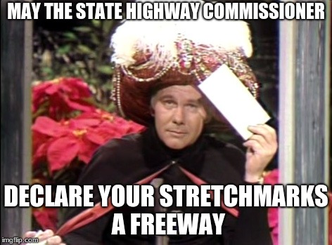 Carnac the Magnificent | MAY THE STATE HIGHWAY COMMISSIONER; DECLARE YOUR STRETCHMARKS A FREEWAY | image tagged in carnac the magnificent | made w/ Imgflip meme maker