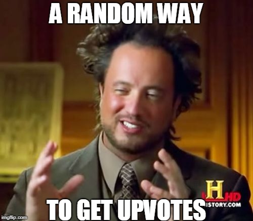 A RANDOM WAY TO GET UPVOTES | image tagged in memes,ancient aliens | made w/ Imgflip meme maker