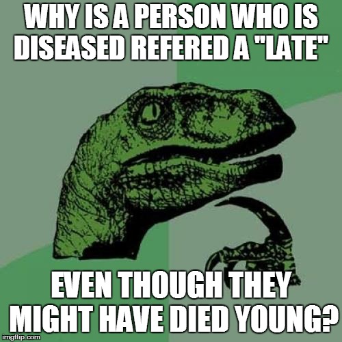 Philosoraptor Meme | WHY IS A PERSON WHO IS DISEASED REFERED A "LATE"; EVEN THOUGH THEY MIGHT HAVE DIED YOUNG? | image tagged in memes,philosoraptor | made w/ Imgflip meme maker
