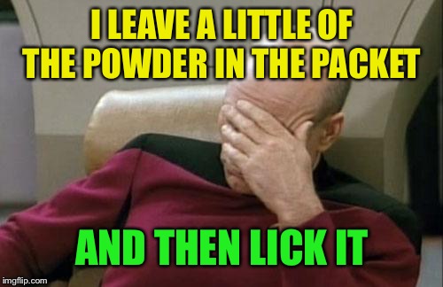 Captain Picard Facepalm Meme | I LEAVE A LITTLE OF THE POWDER IN THE PACKET AND THEN LICK IT | image tagged in memes,captain picard facepalm | made w/ Imgflip meme maker