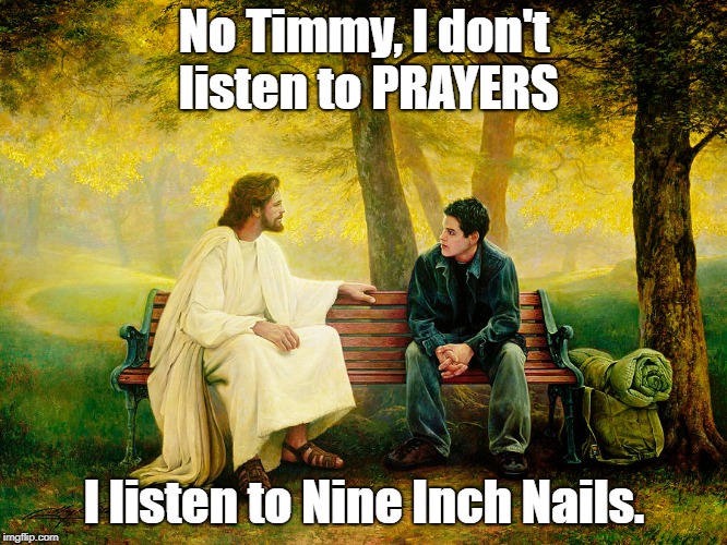 There is a band called PRAYERS and they suck. | No Timmy, I don't listen to PRAYERS; I listen to Nine Inch Nails. | image tagged in jesus christ,nine inch nails,prayers,industrial | made w/ Imgflip meme maker