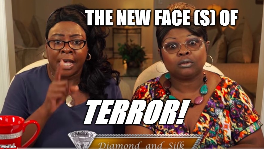 The New Face(s) of TERROR! | THE NEW FACE (S) OF; TERROR! | image tagged in politics,political meme,funny meme,funny memes,memes,meme | made w/ Imgflip meme maker