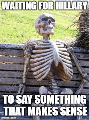 Waiting Skeleton Meme | WAITING FOR HILLARY TO SAY SOMETHING THAT MAKES SENSE | image tagged in memes,waiting skeleton | made w/ Imgflip meme maker