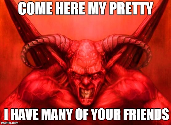 COME HERE MY PRETTY I HAVE MANY OF YOUR FRIENDS | made w/ Imgflip meme maker