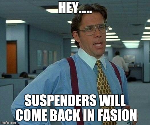 That Would Be Great Meme | HEY..... SUSPENDERS WILL COME BACK IN FASION | image tagged in memes,that would be great | made w/ Imgflip meme maker