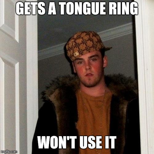 This one's for the ladies who know... | GETS A TONGUE RING; WON'T USE IT | image tagged in memes,scumbag steve | made w/ Imgflip meme maker