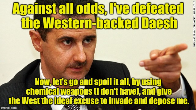Fake Chemical Attack | Against all odds, I've defeated the Western-backed Daesh; Now, let's go and spoil it all, by using chemical weapons (I don't have), and give the West the ideal excuse to invade and depose me. | image tagged in assad,false flag,zionists | made w/ Imgflip meme maker