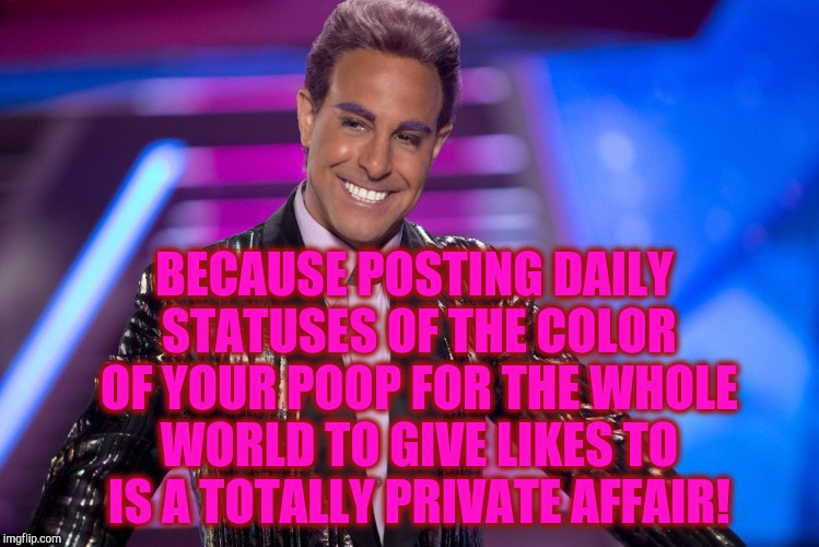 Hunger Games - Caesar Flickerman (Stanley Tucci) "Well is that s | BECAUSE POSTING DAILY STATUSES OF THE COLOR OF YOUR POOP FOR THE WHOLE WORLD TO GIVE LIKES TO IS A TOTALLY PRIVATE AFFAIR! | image tagged in hunger games - caesar flickerman stanley tucci well is that s | made w/ Imgflip meme maker
