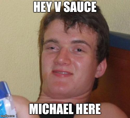 10 Guy Meme | HEY V SAUCE; MICHAEL HERE | image tagged in memes,10 guy | made w/ Imgflip meme maker
