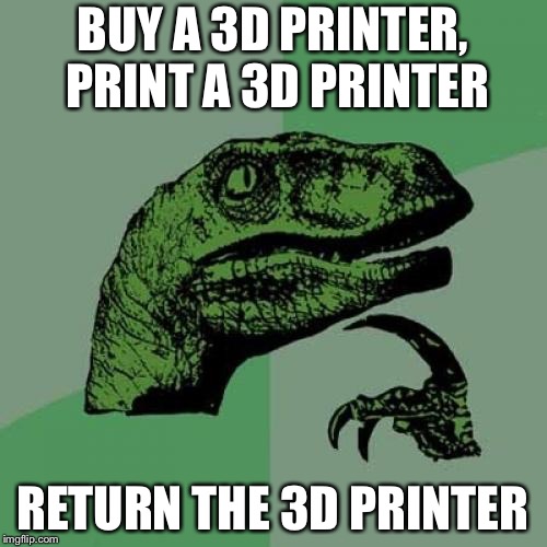 Philosoraptor | BUY A 3D PRINTER, PRINT A 3D PRINTER; RETURN THE 3D PRINTER | image tagged in memes,philosoraptor | made w/ Imgflip meme maker