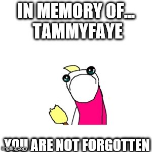 R.I.P. TammyFaye | IN MEMORY OF... TAMMYFAYE; YOU ARE NOT FORGOTTEN | image tagged in memes,sad x all the y,tammyfaye,rip,in memory,sadness | made w/ Imgflip meme maker