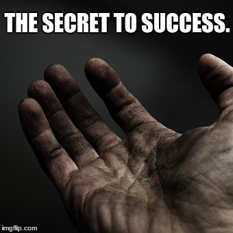 Dirty hands | THE SECRET TO SUCCESS. | image tagged in dirty hands | made w/ Imgflip meme maker