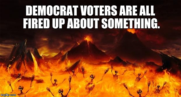 Hell | DEMOCRAT VOTERS ARE ALL FIRED UP ABOUT SOMETHING. | image tagged in hell | made w/ Imgflip meme maker