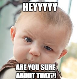 Skeptical Baby | HEYYYYY; ARE YOU SURE ABOUT THAT?! | image tagged in memes,skeptical baby | made w/ Imgflip meme maker