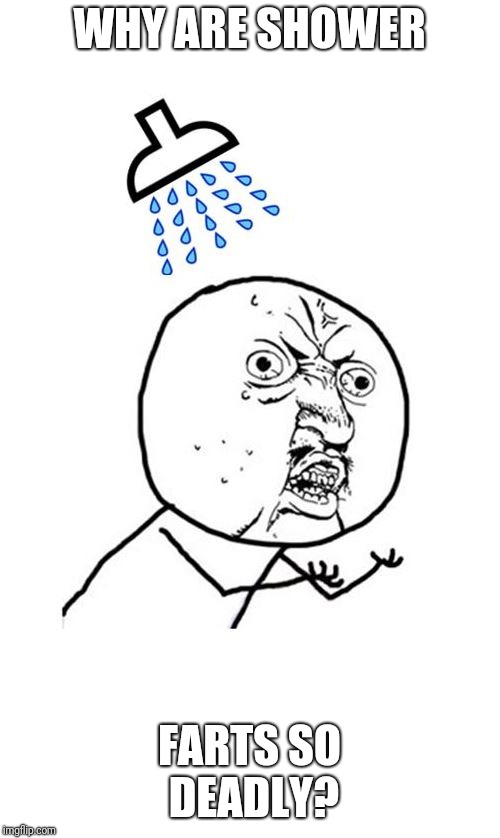 Y U No Shower | WHY ARE SHOWER; FARTS SO DEADLY? | image tagged in y u no shower | made w/ Imgflip meme maker