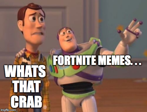 fortnite hater ,.....!!! | WHATS THAT CRAB; FORTNITE MEMES. . . | image tagged in memes,x x everywhere | made w/ Imgflip meme maker