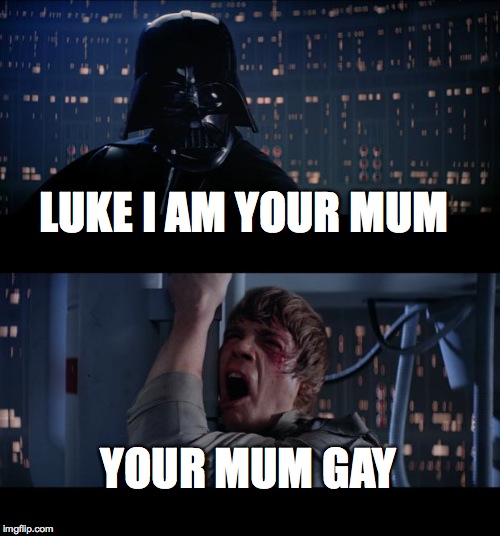 Star Wars No Meme | LUKE I AM YOUR MUM; YOUR MUM GAY | image tagged in memes,star wars no | made w/ Imgflip meme maker
