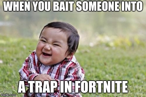 Evil Toddler | WHEN YOU BAIT SOMEONE INTO; A TRAP IN FORTNITE | image tagged in memes,evil toddler | made w/ Imgflip meme maker