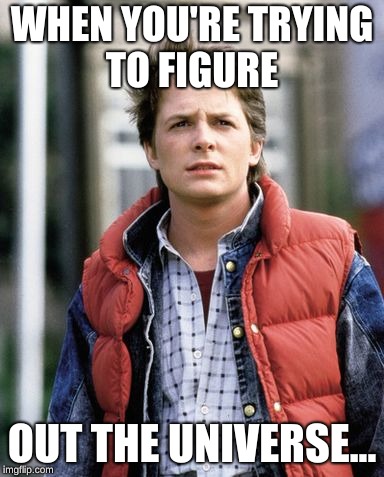 Cringe Worthy Michael J. Fox!  | WHEN YOU'RE TRYING TO FIGURE; OUT THE UNIVERSE... | image tagged in back in my day | made w/ Imgflip meme maker