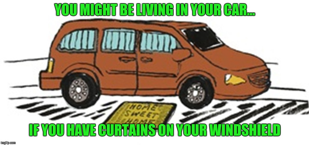 Living in your car | YOU MIGHT BE LIVING IN YOUR CAR... IF YOU HAVE CURTAINS ON YOUR WINDSHIELD | image tagged in car | made w/ Imgflip meme maker