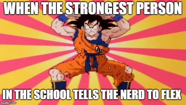 Dragon Ball Z | WHEN THE STRONGEST PERSON; IN THE SCHOOL TELLS THE NERD TO FLEX | image tagged in dragon ball z | made w/ Imgflip meme maker