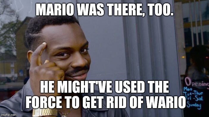 Roll Safe Think About It Meme | MARIO WAS THERE, TOO. HE MIGHT'VE USED THE FORCE TO GET RID OF WARIO | image tagged in memes,roll safe think about it | made w/ Imgflip meme maker