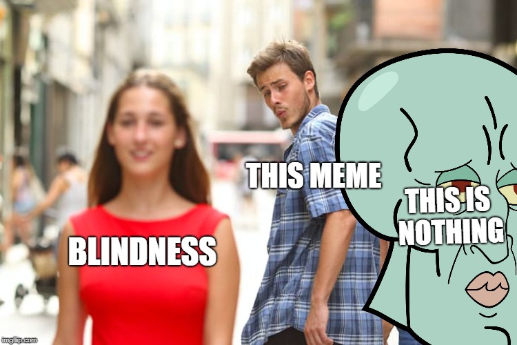 Distracted Boyfriend Meme | BLINDNESS THIS MEME THIS IS NOTHING | image tagged in memes,distracted boyfriend | made w/ Imgflip meme maker