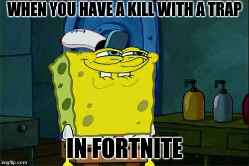 Trap kills | WHEN YOU HAVE A KILL WITH A TRAP; IN FORTNITE | image tagged in memes,dont you squidward,fortnite,trap | made w/ Imgflip meme maker