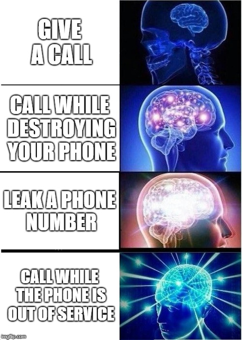 GIVE A CALL CALL WHILE DESTROYING YOUR PHONE LEAK A PHONE NUMBER CALL WHILE THE PHONE IS OUT OF SERVICE | image tagged in memes,expanding brain | made w/ Imgflip meme maker