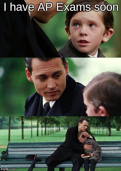 Finding Neverland | I have AP Exams soon | image tagged in memes,finding neverland | made w/ Imgflip meme maker