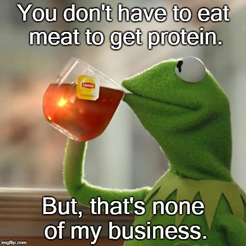 But That's None Of My Business Meme | You don't have to eat meat to get protein. But, that's none of my business. | image tagged in memes,but thats none of my business,kermit the frog | made w/ Imgflip meme maker