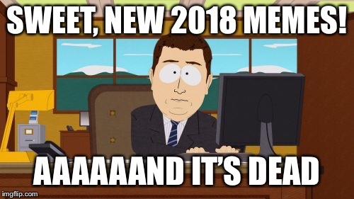 Aaaaand Its Gone | SWEET, NEW 2018 MEMES! AAAAAAND IT’S DEAD | image tagged in memes,aaaaand its gone | made w/ Imgflip meme maker