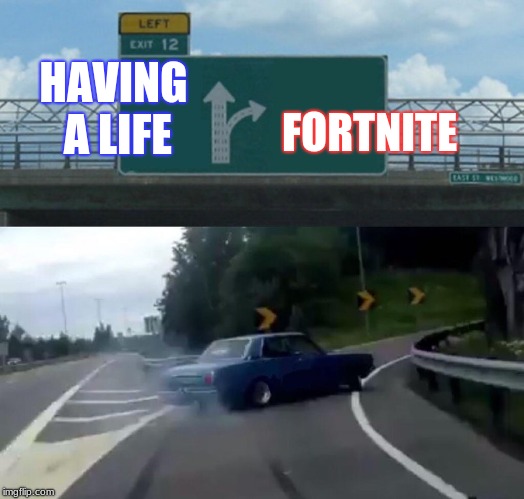 Left Exit 12 Off Ramp Meme | FORTNITE; HAVING A LIFE | image tagged in memes,left exit 12 off ramp | made w/ Imgflip meme maker