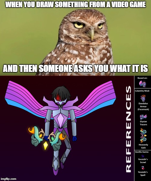 Death-Stare Artist Owl (Yes, I drew the picture) | WHEN YOU DRAW SOMETHING FROM A VIDEO GAME; AND THEN SOMEONE ASKS YOU WHAT IT IS | image tagged in memes,art,artists,video games,death stare,death stare owl | made w/ Imgflip meme maker