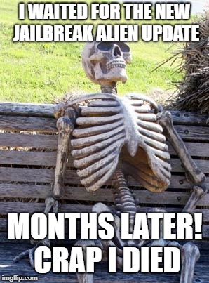Waiting Skeleton | I WAITED FOR THE NEW JAILBREAK ALIEN UPDATE; MONTHS LATER! CRAP I DIED | image tagged in memes,waiting skeleton | made w/ Imgflip meme maker