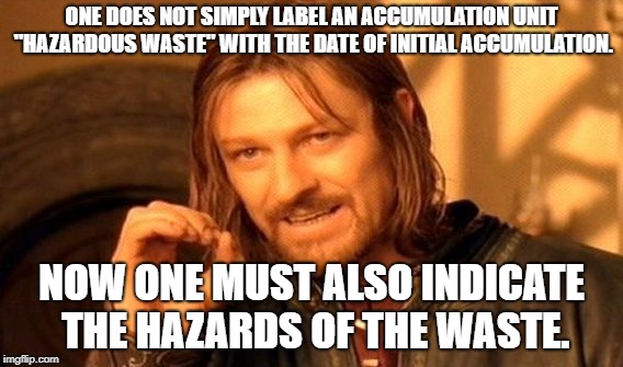 One Does Not Simply Meme | ONE DOES NOT SIMPLY LABEL AN ACCUMULATION UNIT "HAZARDOUS WASTE" WITH THE DATE OF INITIAL ACCUMULATION. NOW ONE MUST ALSO INDICATE THE HAZARDS OF THE WASTE. | image tagged in memes,one does not simply | made w/ Imgflip meme maker