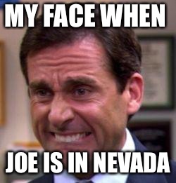 Michael Scott | MY FACE WHEN; JOE IS IN NEVADA | image tagged in michael scott | made w/ Imgflip meme maker