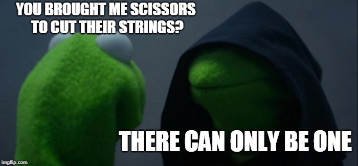 Evil Kermit | YOU BROUGHT ME SCISSORS TO CUT THEIR STRINGS? THERE CAN ONLY BE ONE | image tagged in memes,evil kermit | made w/ Imgflip meme maker