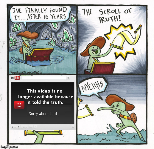 .....aaand it's gone  ! | This video is no longer available because it told the truth. Sorry about that. | image tagged in memes,the scroll of truth,social media,youtube,censored | made w/ Imgflip meme maker