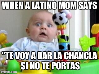 Scared Baby 2 | WHEN A LATINO MOM SAYS; "TE VOY A DAR LA CHANCLA SI NO TE PORTAS | image tagged in scared baby 2 | made w/ Imgflip meme maker