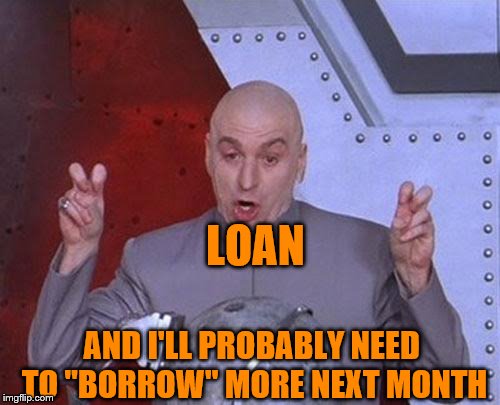 Dr Evil Laser Meme | LOAN AND I'LL PROBABLY NEED TO "BORROW" MORE NEXT MONTH | image tagged in memes,dr evil laser | made w/ Imgflip meme maker