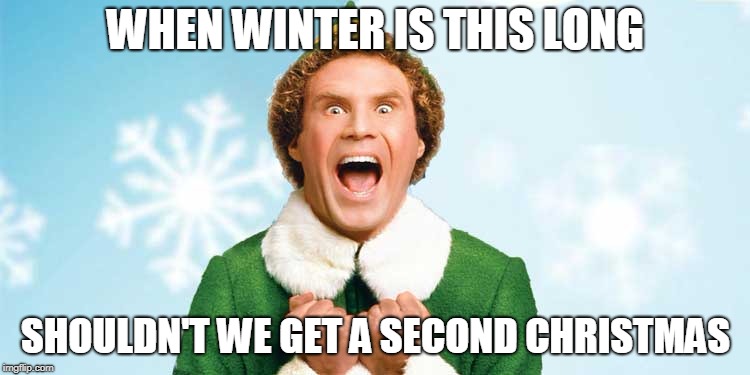 buddy the elf | WHEN WINTER IS THIS LONG; SHOULDN'T WE GET A SECOND CHRISTMAS | image tagged in buddy the elf | made w/ Imgflip meme maker