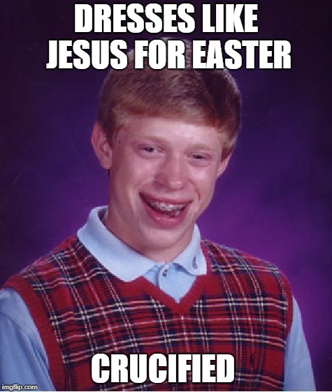 Bad Luck Brian Meme | DRESSES LIKE JESUS FOR EASTER; CRUCIFIED | image tagged in memes,bad luck brian | made w/ Imgflip meme maker